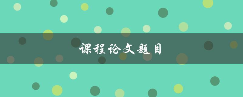 课程论文题目(如何选择一个合适的研究方向)