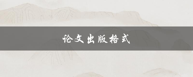 论文出版格式(如何正确使用APA格式)