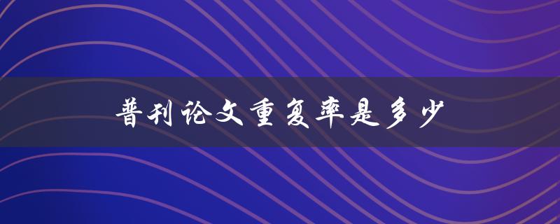 普刊论文重复率是多少(如何评估和降低)