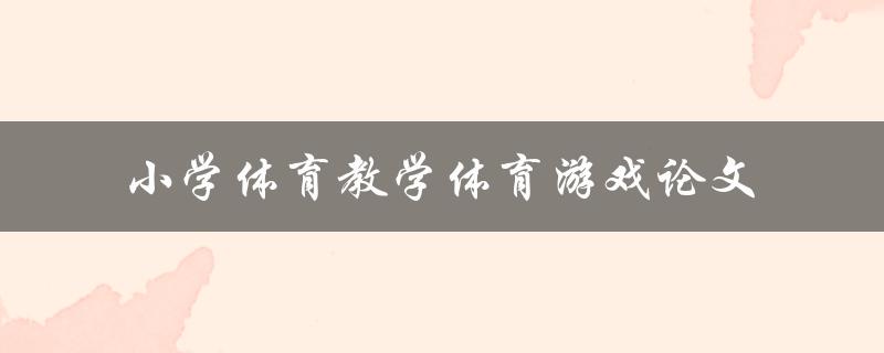 小学体育教学中如何运用体育游戏提高学生的学习效果？——以论文为例