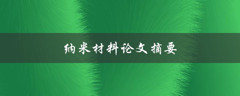纳米材料论文摘要(为什么纳米材料在科学研究中如此重要)