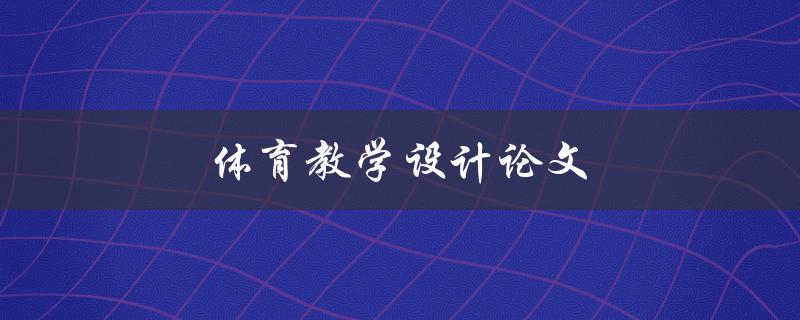 体育教学设计论文(如何提高学生参与度与学习效果)
