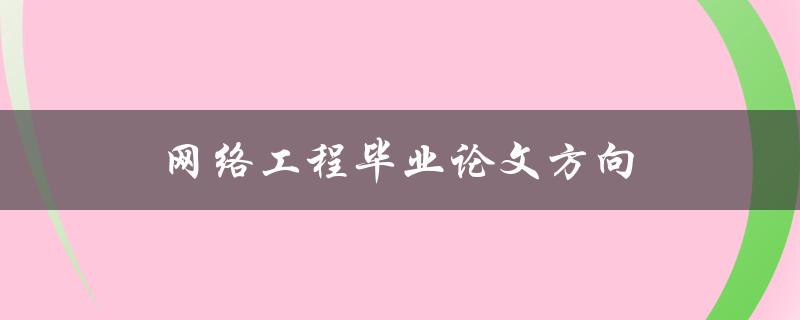网络工程毕业论文方向(如何选择适合的研究方向)