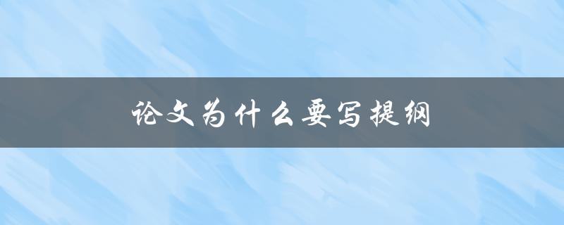 论文为什么要写提纲(提纲的重要性及作用是什么)