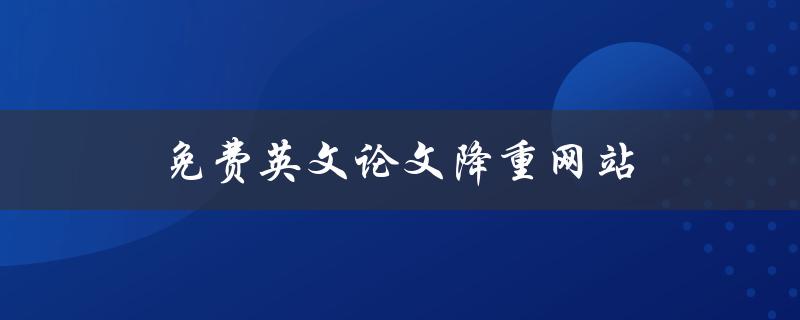 免费英文论文降重网站(有哪些值得推荐的)