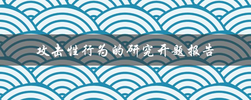 攻击性行为的研究开题报告