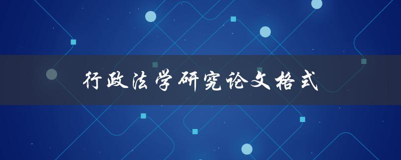 行政法学研究论文格式(应该遵循哪些规范要求)