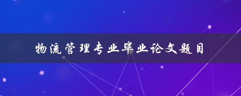 你有什么好的物流管理专业毕业论文题目推荐吗