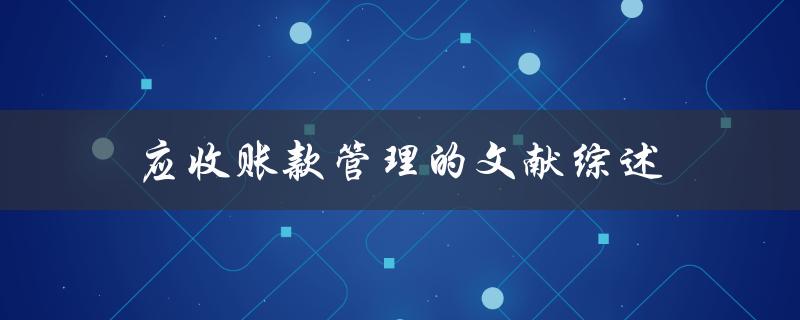 应收账款管理的文献综述如何优化企业现金流