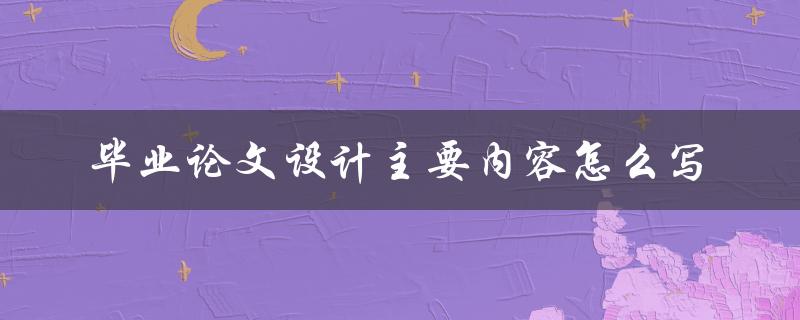 毕业论文设计主要内容怎么写