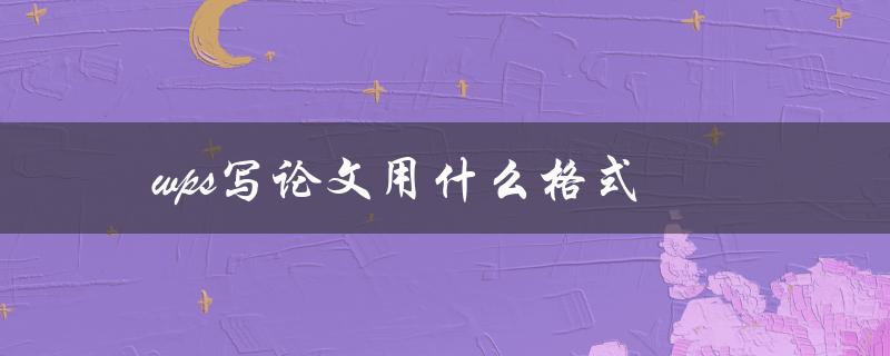 wps写论文用什么格式(常用的论文格式有哪些)