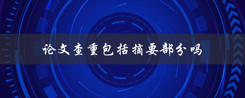 论文查重包括摘要部分吗