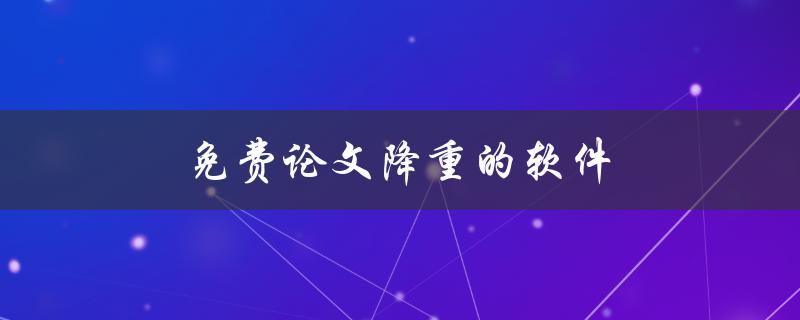 免费论文降重的软件(哪些软件可以免费使用？)