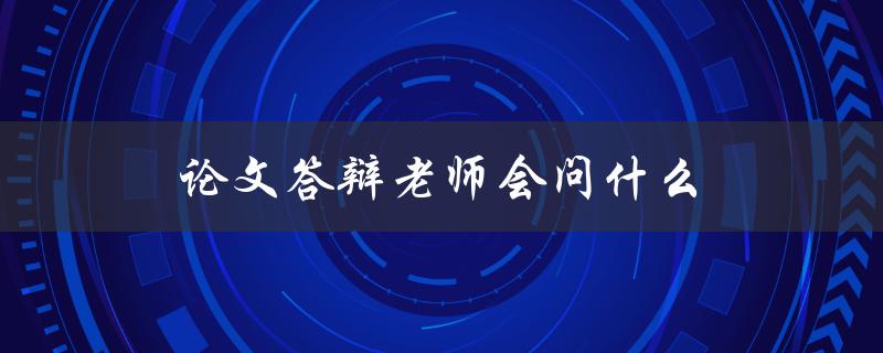 论文答辩老师会问什么(如何准备应对常见问题)