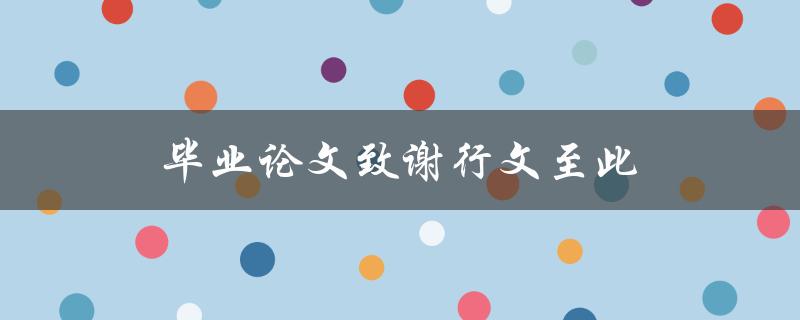 毕业论文致谢行文至此(如何写出感人至深的致谢词)