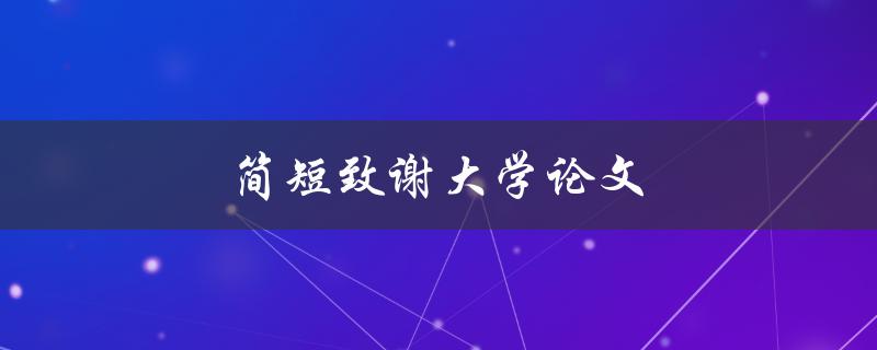 简短致谢大学论文(如何写出感人至深的致谢词)
