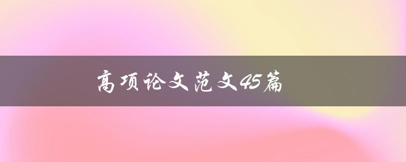 高项论文范文45篇(如何提高论文写作水平)