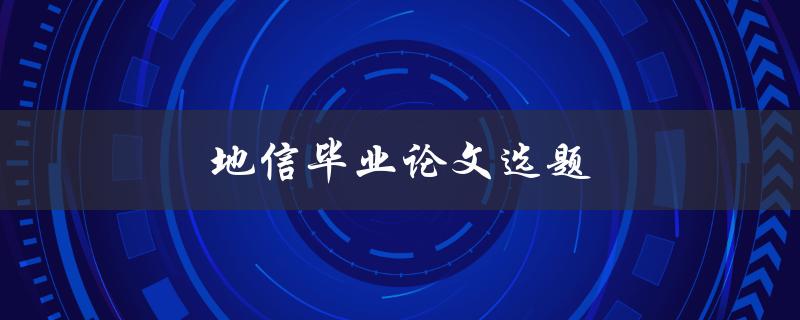 地信毕业论文选题(如何选择适合的地信毕业论文选题)