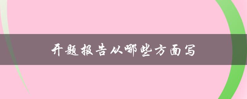 开题报告从哪些方面写(详细解析指南)