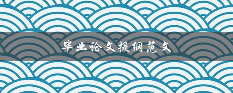 毕业论文提纲范文(如何撰写完美的论文提纲)