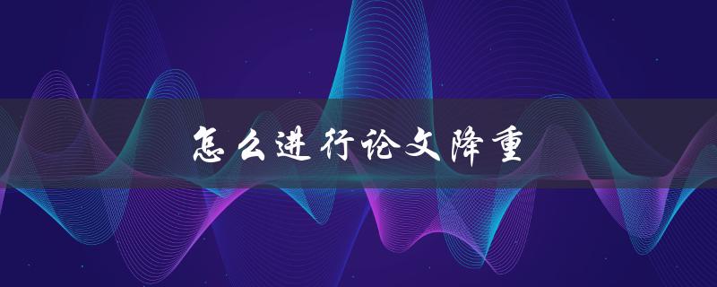 怎么进行论文降重(有效方法与技巧)