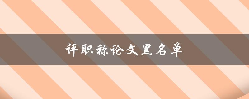 评职称论文黑名单(如何避免成为黑名单中的一员)