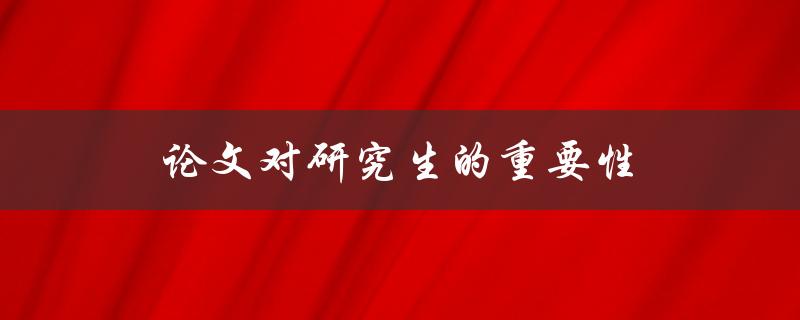 论文对研究生的重要性(为什么每个研究生都应该写论文)