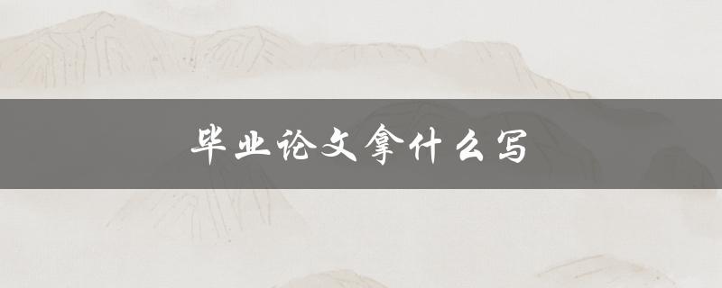 毕业论文拿什么写(推荐的写作工具和技巧)