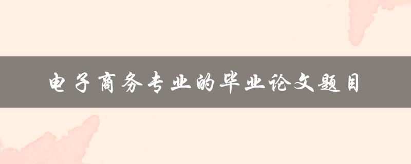 有哪些适合电子商务专业的毕业论文题目