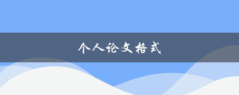 个人论文格式(如何正确编排和规范格式)
