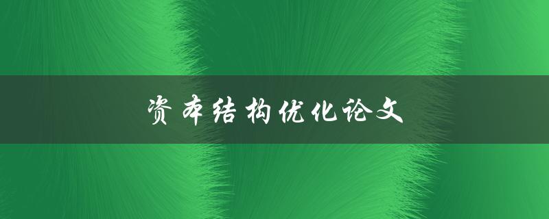 资本结构优化论文(如何提高企业财务稳定性)