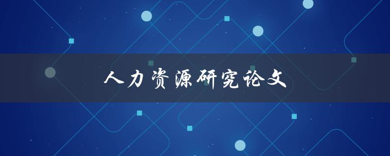 人力资源研究论文(如何提高员工满意度和绩效)