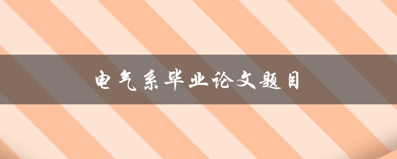 电气系毕业论文题目(如何选择一个切实可行的课题)