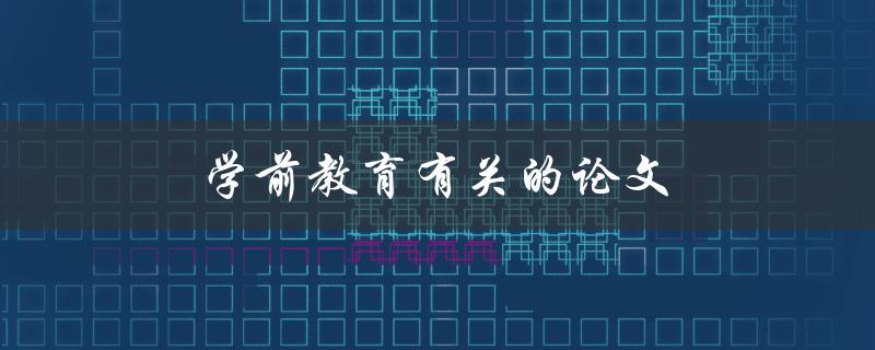 学前教育有关的论文(如何选择研究方向和撰写高质量论文)