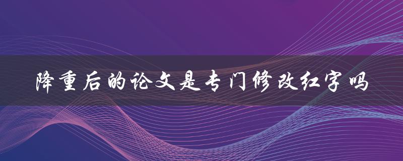 降重后的论文是专门修改红字吗
