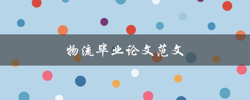 物流毕业论文范文(如何写出优秀的毕业论文)