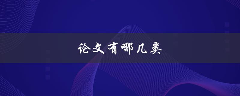 论文有哪几类(常见的学术论文分类)