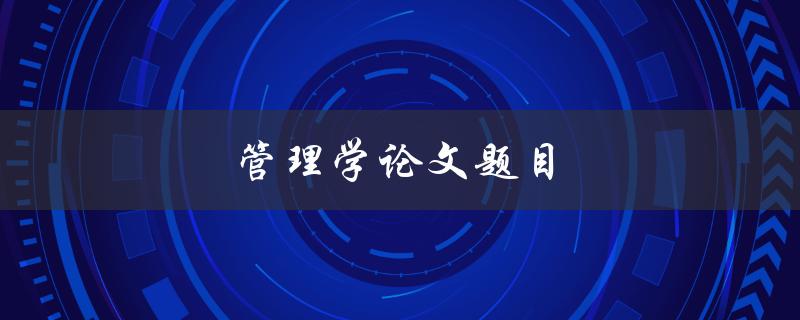 管理学论文题目(如何提高组织绩效的管理策略) 管理学论文题目(如何提高组织绩效的管理策略)