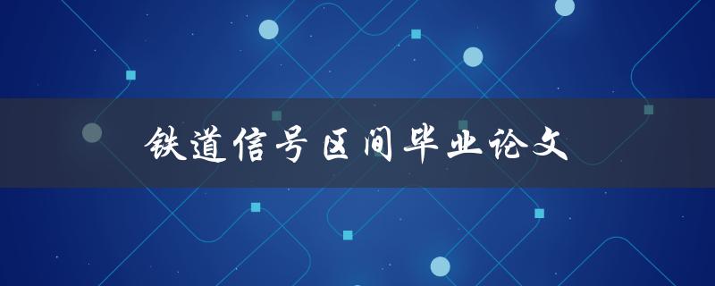 铁道信号区间毕业论文(如何选择研究方向与方法)