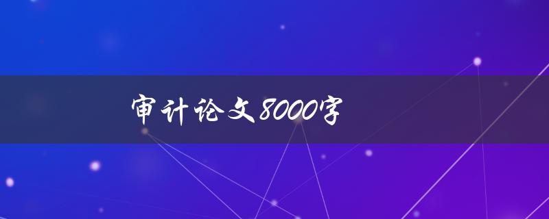 审计论文8000字(如何写出高质量的审计论文)