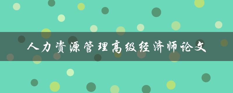 如何撰写一篇优秀的人力资源管理高级经济师论文