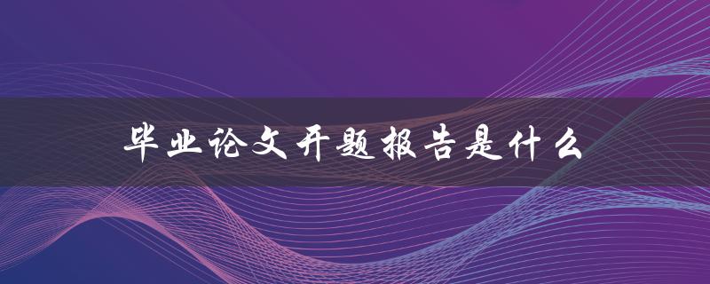 毕业论文开题报告是什么