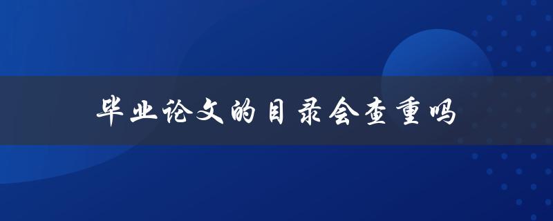 毕业论文的目录会查重吗(答案揭晓)