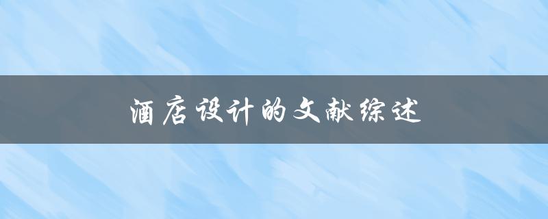 酒店设计的文献综述(如何优化空间布局与舒适度)