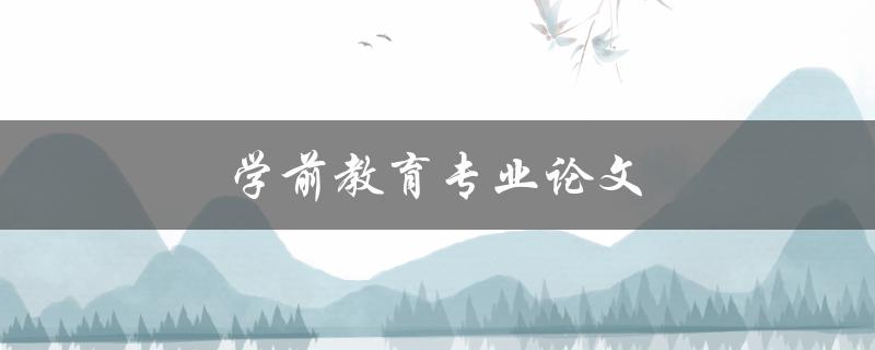 学前教育专业论文(如何撰写高质量的研究论文)