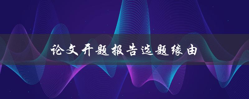 论文开题报告选题缘由(如何选择一个适合自己的研究课题)
