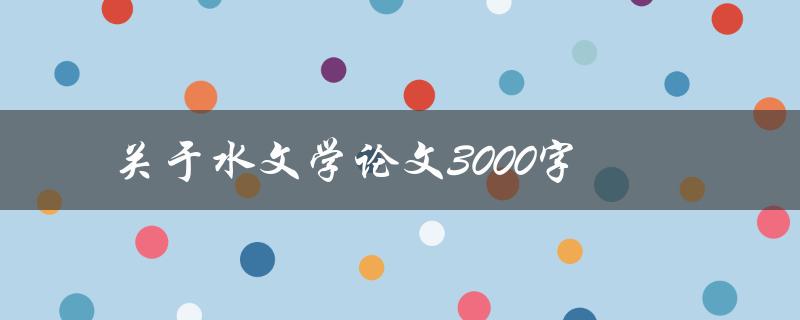 关于水文学论文3000字(如何写出高质量的水文学论文)