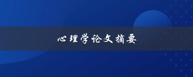 心理学论文摘要(如何撰写简明扼要的摘要)