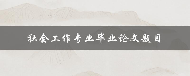 什么是适合社会工作专业毕业论文的题目