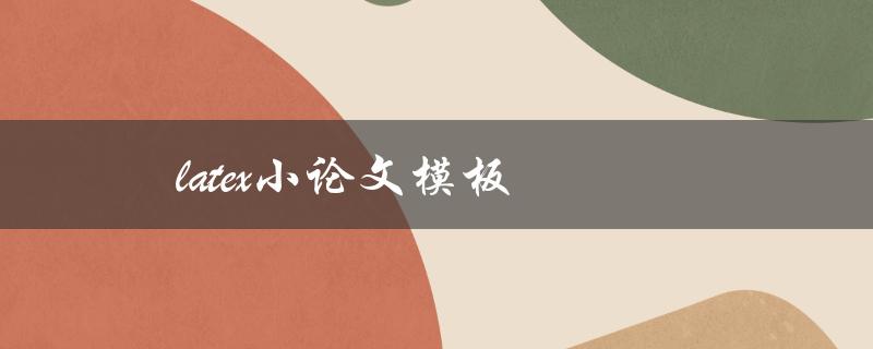 latex小论文模板(哪些是最受欢迎的选择)